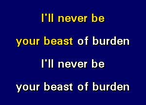 I'll never be
your beast of burden

I'll never be

your beast of burden