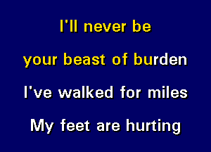 I'll never be
your beast of burden

I've walked for miles

My feet are hurting