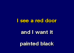I see a red door

and I want it

painted black