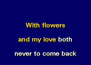 With flowers

and my love both

never to come back
