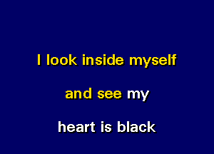 I look inside myself

and see my

heart is black