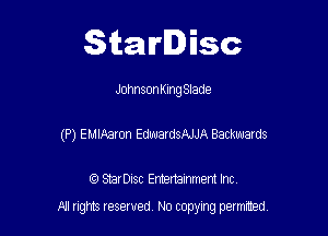 Starlisc

JohnsonKIngSlade
(P) EMIAaron EdwardsAJJA Backwards

IQ StarDisc Entertainmem Inc.

A! nghts reserved No copying pemxted