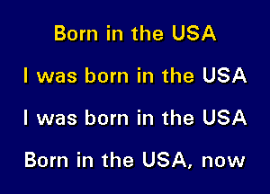 Born in the USA
I was born in the USA

I was born in the USA

Born in the USA, new