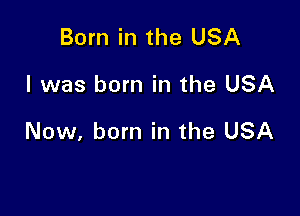 Born in the USA

I was born in the USA

Now, born in the USA