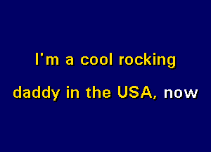 I'm a cool rocking

daddy in the USA, now