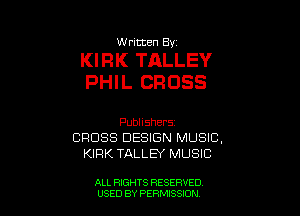 W ritten Bv

KIRK TALLEY
PHIL CROSS

Publishers
CROSS DESIGN MUSIC,
KIRK TALLEY MUSIC

ALL RIGHTS RESERVED
USED BY PERN'JSSKJN