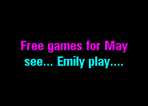 Free games for May

see... Emily play....