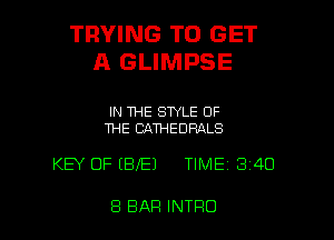 TRYING TO GET
A GLIMPSE

IN THE STYLE OF
THE CAWEDRALS

KEY OF (BfEJ TIME 3 40

8 BAR INTRO l