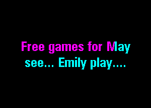 Free games for May

see... Emily play....