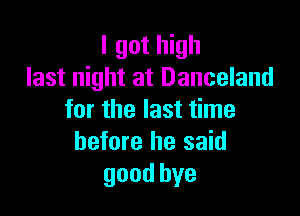 I got high
last night at Danceland

for the last time
before he said
goodbye