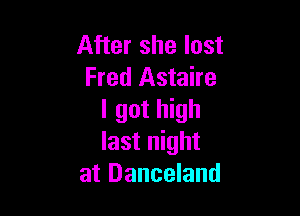 After she lost
Fred Astaire

I got high
last night
at Danceland