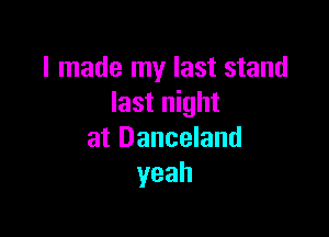 I made my last stand
last night

at Danceland
yeah