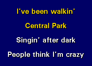 I've been walkin'

Central Park

Singin' after dark

People think I'm crazy