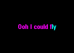 Ooh I could fly