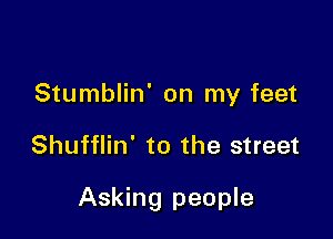 Stumblin' on my feet

Shufflin' to the street

Asking people