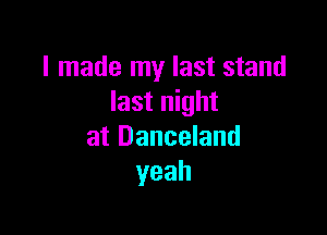 I made my last stand
last night

at Danceland
yeah