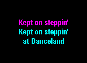 Kept on steppin'

Kept on steppin'
at Danceland