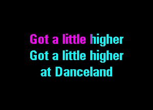 Got a little higher

Got a little higher
at Danceland
