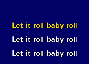 Let it roll baby roll
Let it roll baby roll

Let it roll baby roll