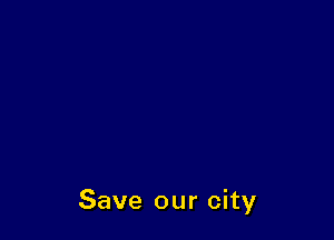 Save our city