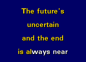 The future's
uncertain

and the end

is always near