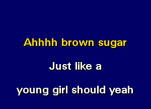 Ahhhh brown sugar

Just like a

young girl should yeah