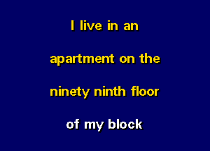 I live in an

apartment on the

ninety ninth floor

of my block