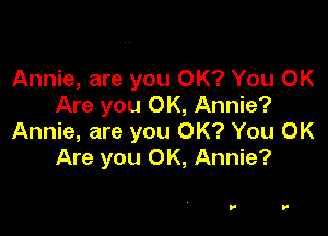 Annie, are you OK? You OK
Are you OK, Annie?

Annie, are you OK? You OK
Are you OK, Annie?

r