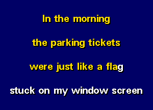 In the morning

the parking tickets

were just like a flag

stuck on my window screen
