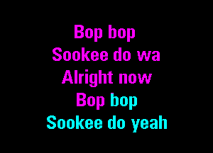 Bop hop
Sookee do we

Alright now
Bop hop
Sookee do yeah