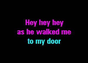 Hey hey hey

as he walked me
to my door