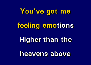 You've got me

feeling emotions
Higher than the

heavens above