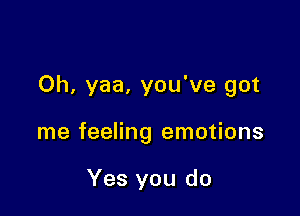 Oh, yaa, you've got

me feeling emotions

Yes you do
