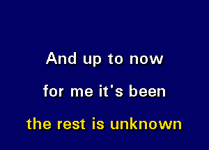 And up to now

for me it's been

the rest is unknown