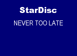 Starlisc
NEVER TOO LATE