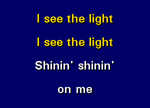 I see the light

I see the light

Shinin' Shinin'

on me