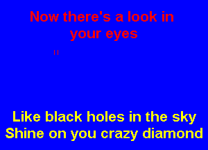 Like black holes in the sky
Shine on you crazy diamond