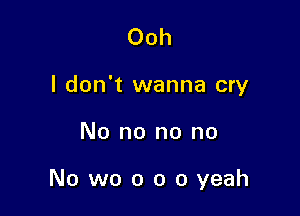Ooh
I don't wanna cry

No no no no

No we 0 o 0 yeah