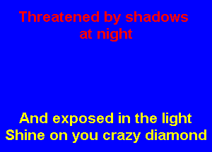 And exposed in the light
Shine on you crazy diamond