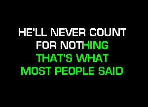 HELL NEVER COUNT
FOR NOTHING
THAT'S WHAT

MOST PEOPLE SAID