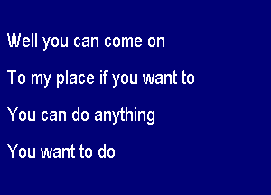 Well you can come on

To my place if you want to

You can do anything

You want to do