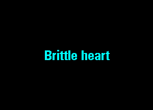 Brittle heart
