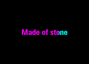 Made of stone