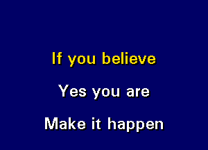 If you believe

Yes you are

Make it happen
