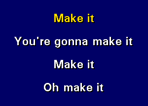 Make it

You're gonna make it

Make it

Oh make it