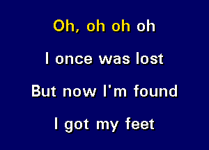 Oh, oh oh oh

I once was lost

But now I'm found

I got my feet