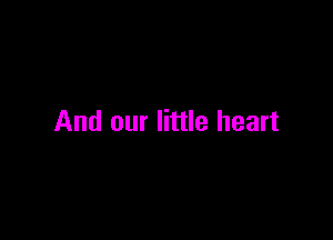And our little heart