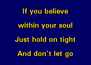 If you believe

within your soul

Just hold on tight

And don't let go