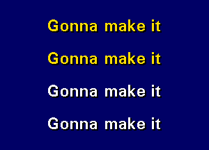 Gonna make it
Gonna make it

Gonna make it

Gonna make it