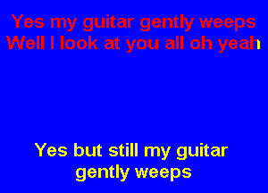 Yes but still my guitar
gently weeps